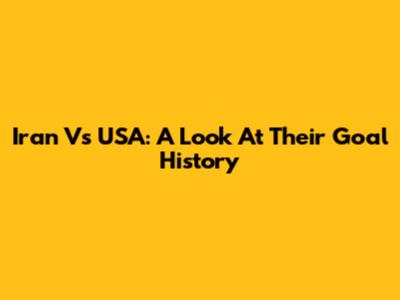 Iran Vs USA: A Look At Their Goal History