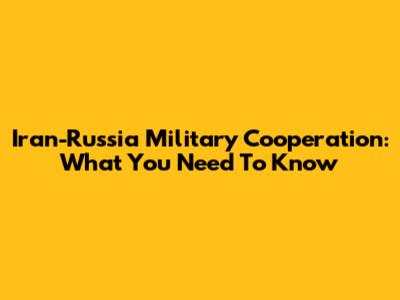 Iran-Russia Military Cooperation: What You Need To Know
