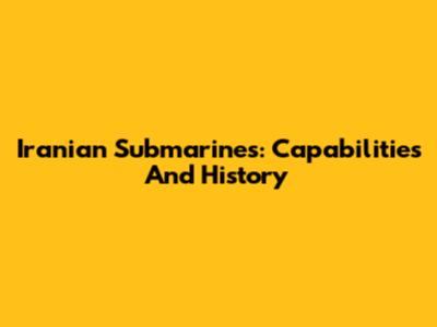 Iranian Submarines: Capabilities And History