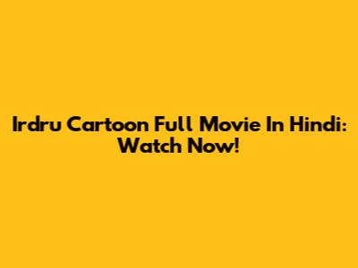 Irdru Cartoon Full Movie In Hindi: Watch Now!