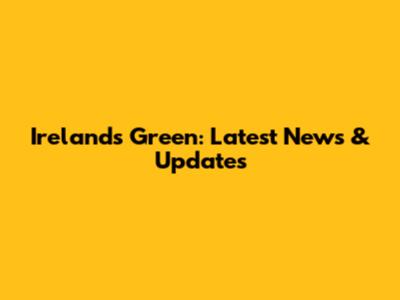 Ireland's Green: Latest News & Updates