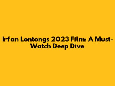 Irfan Lontong's 2023 Film: A Must-Watch Deep Dive