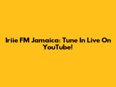 Iriie FM Jamaica: Tune In Live On YouTube!