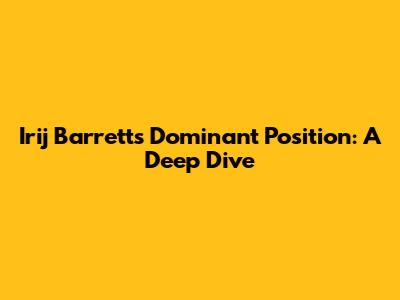 Irij Barrett's Dominant Position: A Deep Dive