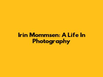 Irin Mommsen: A Life In Photography
