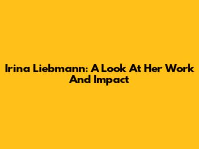 Irina Liebmann: A Look At Her Work And Impact