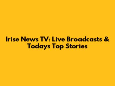 Irise News TV: Live Broadcasts & Today's Top Stories