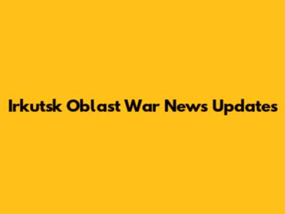 Irkutsk Oblast War News Updates
