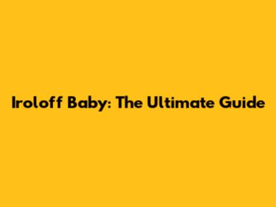 Iroloff Baby: The Ultimate Guide