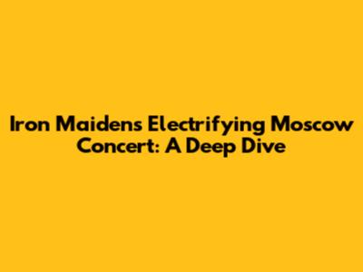 Iron Maiden's Electrifying Moscow Concert: A Deep Dive
