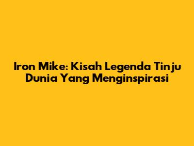 Iron Mike: Kisah Legenda Tinju Dunia Yang Menginspirasi