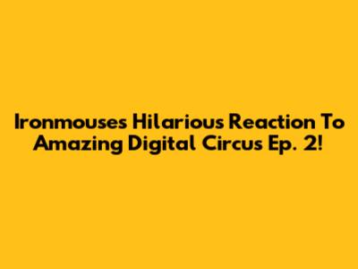 Ironmouse's Hilarious Reaction To Amazing Digital Circus Ep. 2!