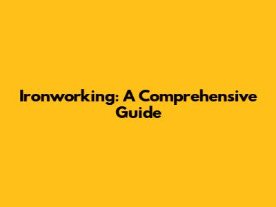 Ironworking: A Comprehensive Guide
