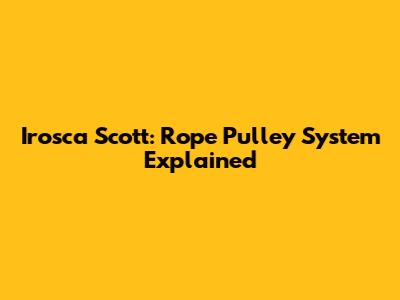 Irosca Scott: Rope Pulley System Explained