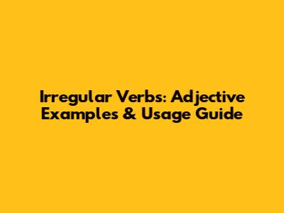 Irregular Verbs: Adjective Examples & Usage Guide