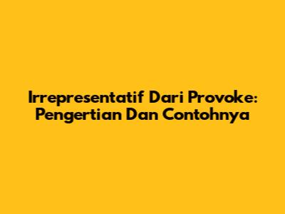 Irrepresentatif Dari Provoke: Pengertian Dan Contohnya