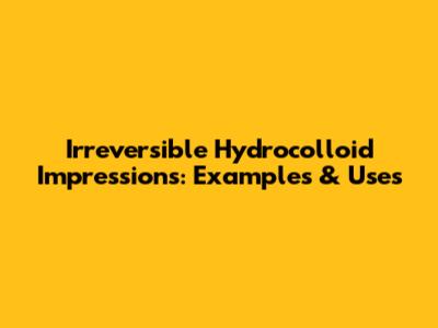 Irreversible Hydrocolloid Impressions: Examples & Uses
