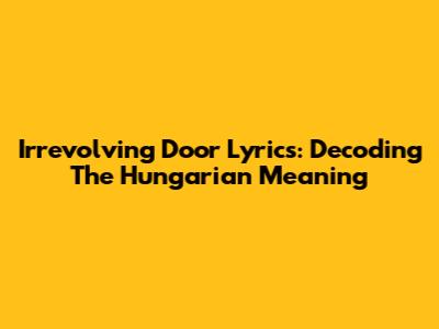 Irrevolving Door Lyrics: Decoding The Hungarian Meaning