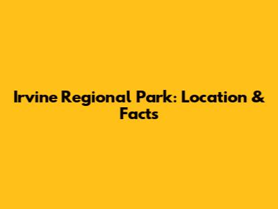 Irvine Regional Park: Location & Facts