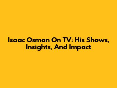 Isaac Osman On TV: His Shows, Insights, And Impact