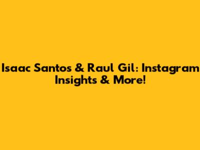 Isaac Santos & Raul Gil: Instagram Insights & More!