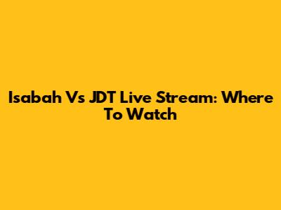 Isabah Vs JDT Live Stream: Where To Watch