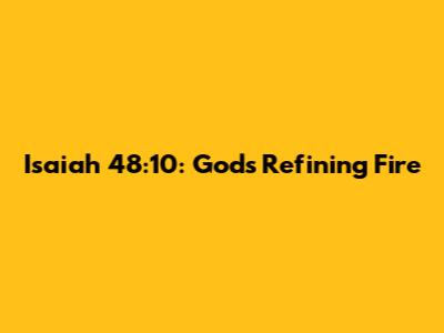 Isaiah 48:10: God's Refining Fire