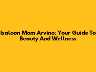 Isaloon Mom Arvino: Your Guide To Beauty And Wellness