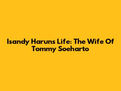 Isandy Harun's Life: The Wife Of Tommy Soeharto