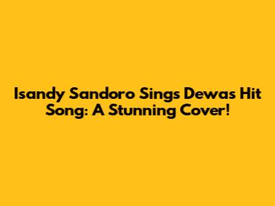 Isandy Sandoro Sings Dewa's Hit Song: A Stunning Cover!