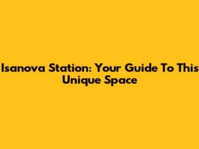 Isanova Station: Your Guide To This Unique Space
