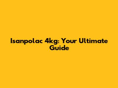 Isanpolac 4kg: Your Ultimate Guide
