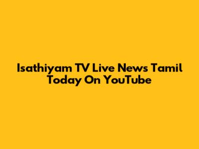 Isathiyam TV Live News Tamil Today On YouTube