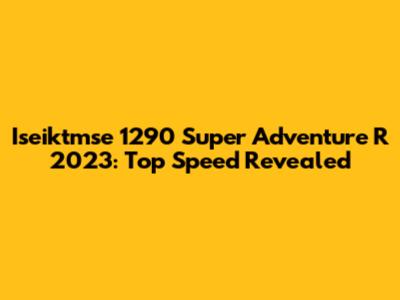 Iseiktmse 1290 Super Adventure R 2023: Top Speed Revealed