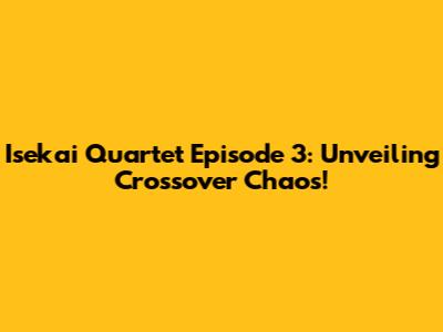 Isekai Quartet Episode 3: Unveiling Crossover Chaos!