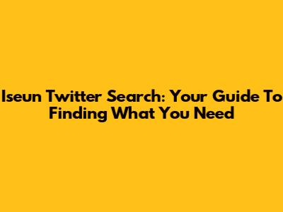 Iseun Twitter Search: Your Guide To Finding What You Need