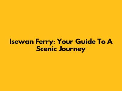 Isewan Ferry: Your Guide To A Scenic Journey