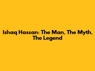 Ishaq Hassan: The Man, The Myth, The Legend