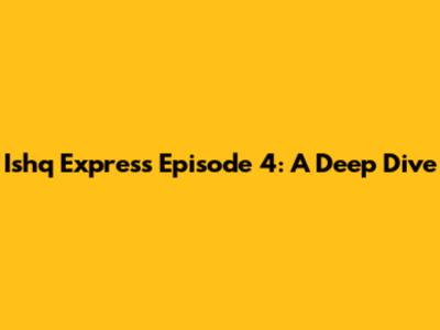 Ishq Express Episode 4: A Deep Dive