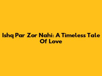 Ishq Par Zor Nahi: A Timeless Tale Of Love
