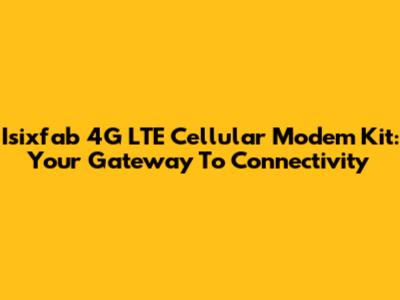 Isixfab 4G LTE Cellular Modem Kit: Your Gateway To Connectivity