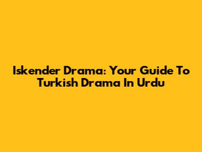 Iskender Drama: Your Guide To Turkish Drama In Urdu
