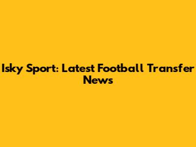 Isky Sport: Latest Football Transfer News