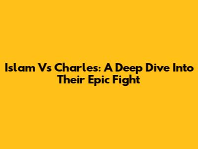 Islam Vs Charles: A Deep Dive Into Their Epic Fight