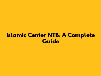 Islamic Center NTB: A Complete Guide