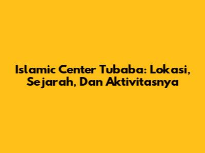 Islamic Center Tubaba: Lokasi, Sejarah, Dan Aktivitasnya