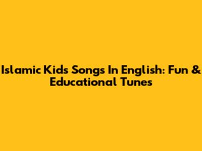 Islamic Kids Songs In English: Fun & Educational Tunes