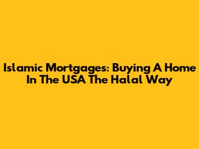 Islamic Mortgages: Buying A Home In The USA The Halal Way