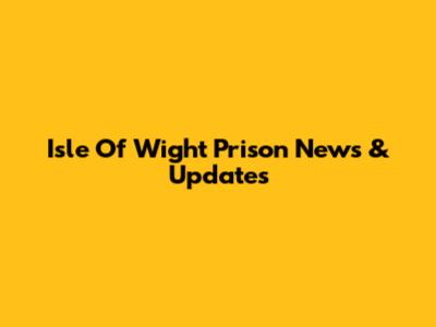 Isle Of Wight Prison News & Updates