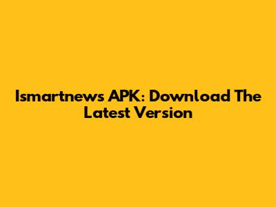 Ismartnews APK: Download The Latest Version
